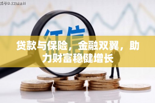 科尔沁左翼后旗贷款与保险，金融双翼，助力财富稳健增长