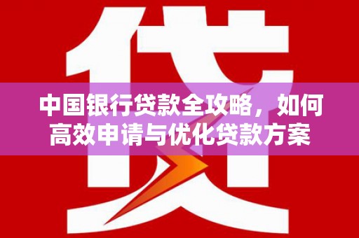 科尔沁左翼后旗中国银行贷款全攻略，如何高效申请与优化贷款方案