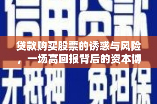 科尔沁左翼后旗贷款购买股票的诱惑与风险，一场高回报背后的资本博弈