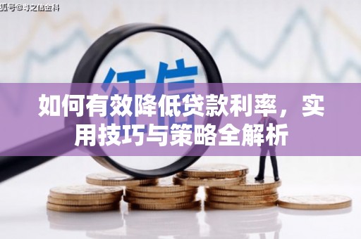 科尔沁左翼后旗如何有效降低贷款利率，实用技巧与策略全解析