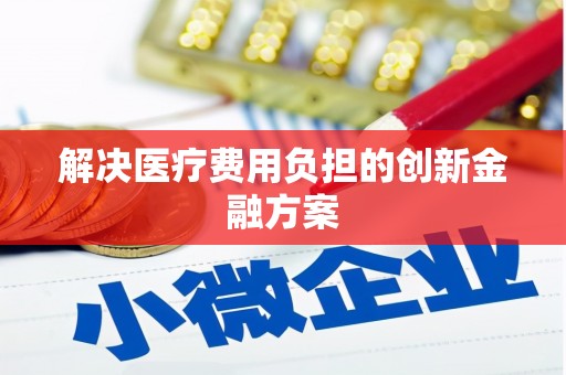 科尔沁左翼后旗解决医疗费用负担的创新金融方案