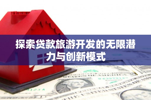 科尔沁左翼后旗探索贷款旅游开发的无限潜力与创新模式
