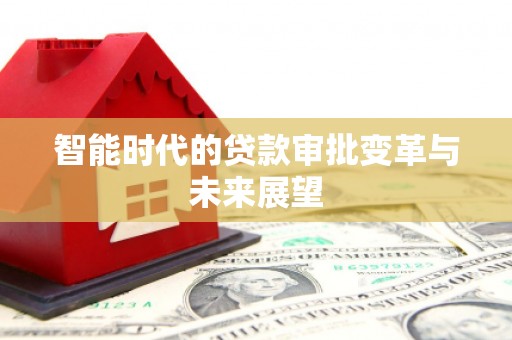 科尔沁左翼后旗智能时代的贷款审批变革与未来展望