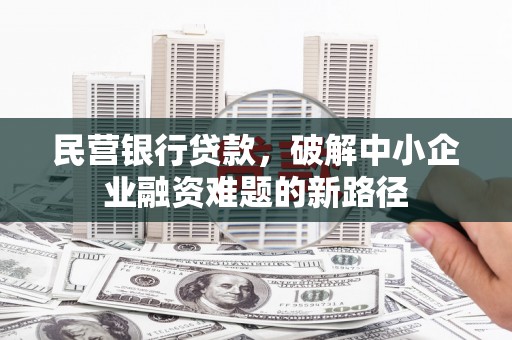 科尔沁左翼后旗民营银行贷款，破解中小企业融资难题的新路径