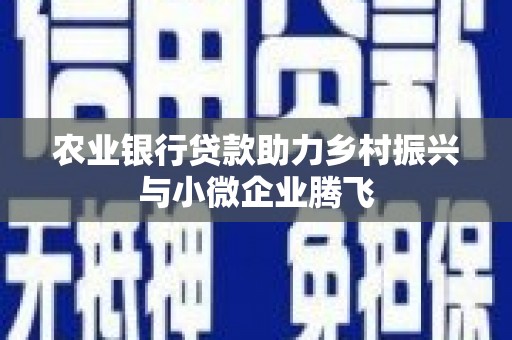科尔沁左翼后旗农业银行贷款助力乡村振兴与小微企业腾飞