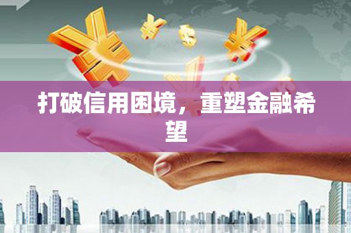 科尔沁左翼后旗打破信用困境，重塑金融希望
