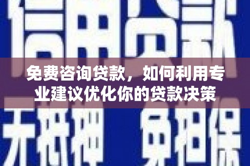 科尔沁左翼后旗免费咨询贷款，如何利用专业建议优化你的贷款决策
