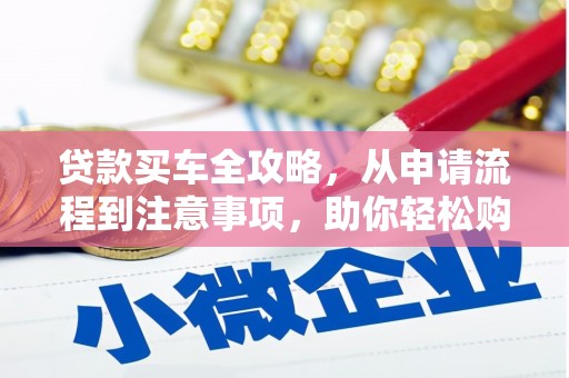 科尔沁左翼后旗贷款买车全攻略，从申请流程到注意事项，助你轻松购车