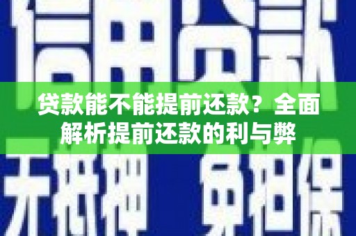 科尔沁左翼后旗贷款能不能提前还款？全面解析提前还款的利与弊