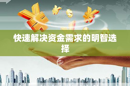 科尔沁左翼后旗快速解决资金需求的明智选择