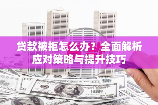 科尔沁左翼后旗贷款被拒怎么办？全面解析应对策略与提升技巧