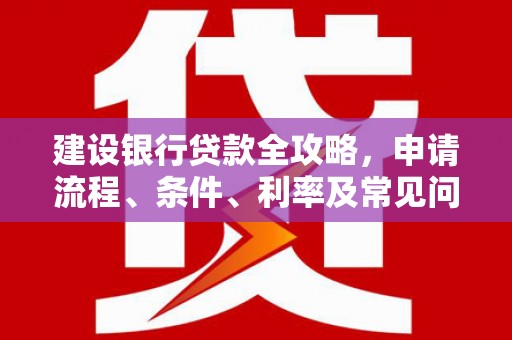 科尔沁左翼后旗建设银行贷款全攻略，申请流程、条件、利率及常见问题解答