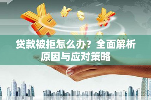 科尔沁左翼后旗贷款被拒怎么办？全面解析原因与应对策略
