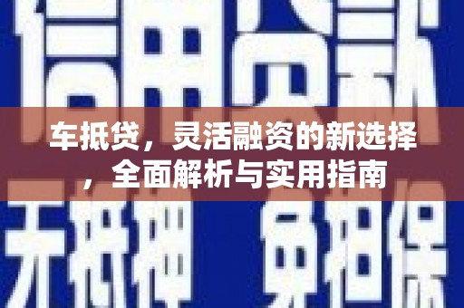 科尔沁左翼后旗车抵贷，灵活融资的新选择，全面解析与实用指南