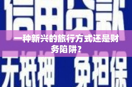 科尔沁左翼后旗一种新兴的旅行方式还是财务陷阱？