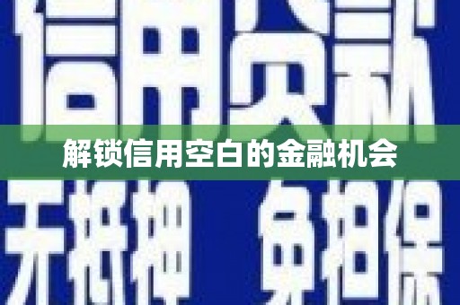 科尔沁左翼后旗解锁信用空白的金融机会