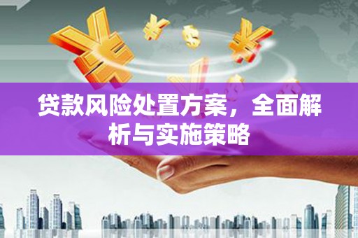 科尔沁左翼后旗贷款风险处置方案，全面解析与实施策略