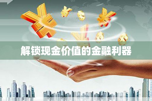 科尔沁左翼后旗解锁现金价值的金融利器