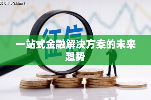 科尔沁左翼后旗一站式金融解决方案的未来趋势