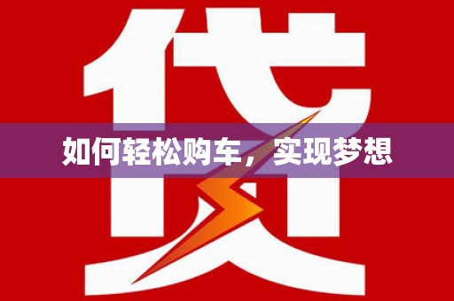 科尔沁左翼后旗如何轻松购车，实现梦想