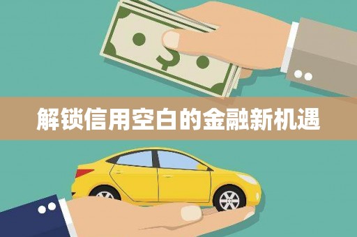 科尔沁左翼后旗解锁信用空白的金融新机遇