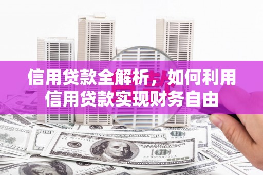 科尔沁左翼后旗信用贷款全解析，如何利用信用贷款实现财务自由