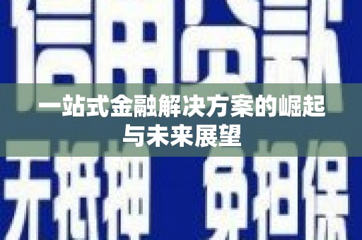 科尔沁左翼后旗一站式金融解决方案的崛起与未来展望