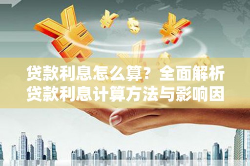 科尔沁左翼后旗贷款利息怎么算？全面解析贷款利息计算方法与影响因素