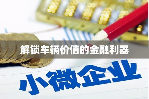 科尔沁左翼后旗解锁车辆价值的金融利器