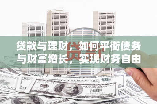 科尔沁左翼后旗贷款与理财，如何平衡债务与财富增长，实现财务自由
