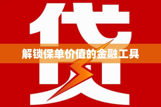 科尔沁左翼后旗解锁保单价值的金融工具