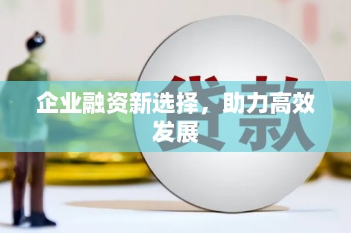 科尔沁左翼后旗企业融资新选择，助力高效发展