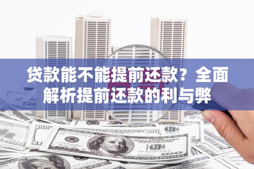 科尔沁左翼后旗贷款能不能提前还款？全面解析提前还款的利与弊