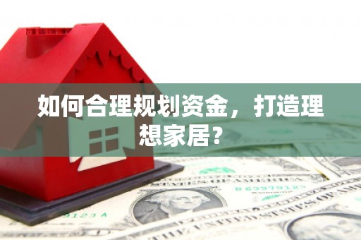 科尔沁左翼后旗如何合理规划资金，打造理想家居？
