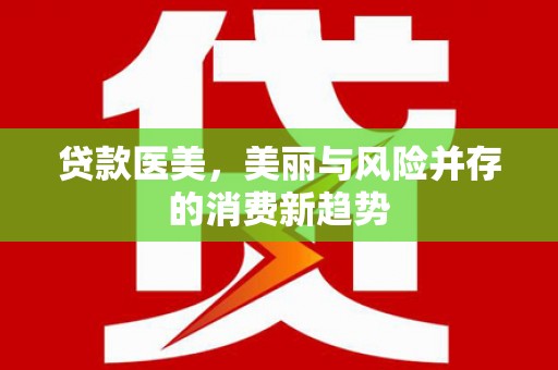 科尔沁左翼后旗贷款医美，美丽与风险并存的消费新趋势