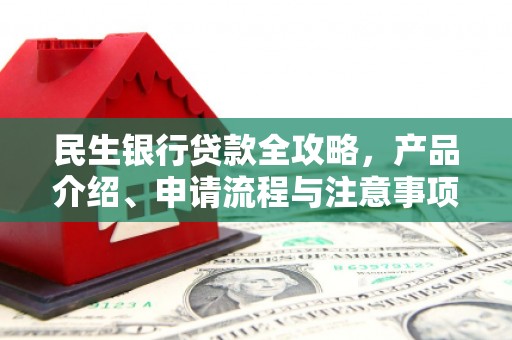 科尔沁左翼后旗民生银行贷款全攻略，产品介绍、申请流程与注意事项